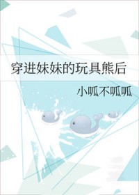 穿进妹妹的玩具熊后