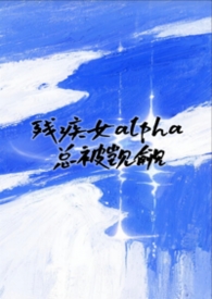 （bg女嬷）残疾女alpha总被觊觎